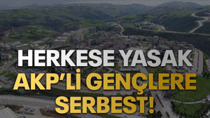 Herkese yasak AKP’li gençlere serbest!